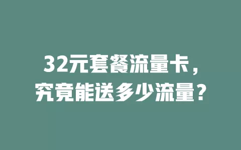 32元套餐流量卡，究竟能送多少流量？