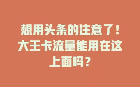 想用头条的注意了！大王卡流量能用在这上面吗？