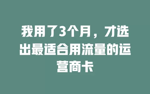 我用了3个月，才选出最适合用流量的运营商卡