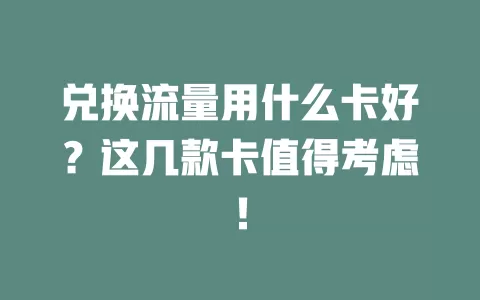 兑换流量用什么卡好？这几款卡值得考虑！
