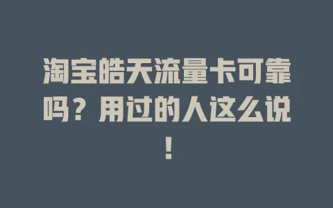 淘宝皓天流量卡可靠吗？用过的人这么说！