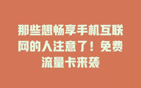 那些想畅享手机互联网的人注意了！免费流量卡来袭