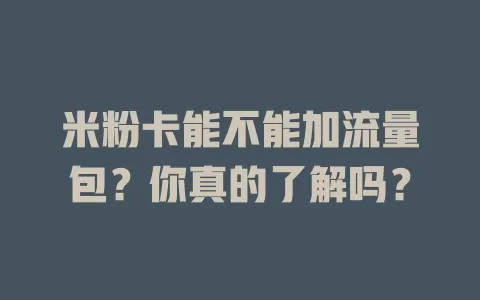 米粉卡能不能加流量包？你真的了解吗？