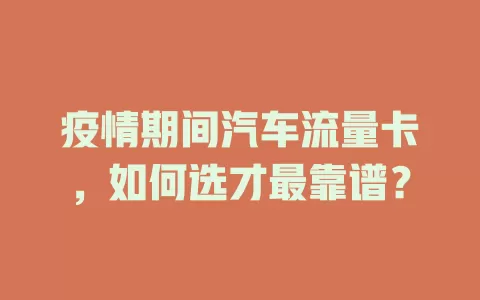 疫情期间汽车流量卡，如何选才最靠谱？