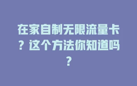 在家自制无限流量卡？这个方法你知道吗？