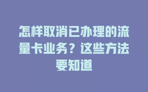 怎样取消已办理的流量卡业务？这些方法要知道