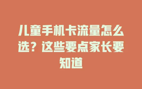 儿童手机卡流量怎么选？这些要点家长要知道