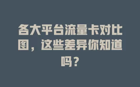 各大平台流量卡对比图，这些差异你知道吗？