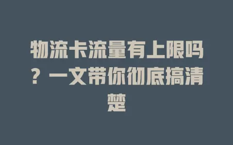 物流卡流量有上限吗？一文带你彻底搞清楚