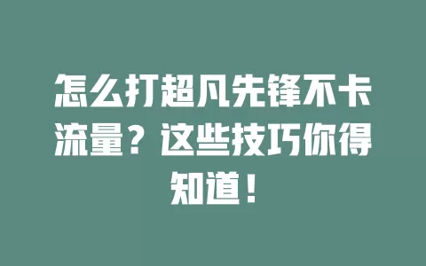 怎么打超凡先锋不卡流量？这些技巧你得知道！