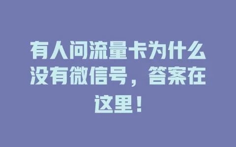 有人问流量卡为什么没有微信号，答案在这里！