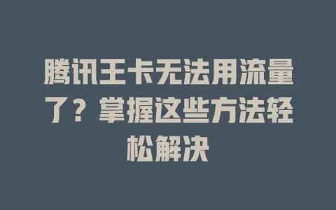 腾讯王卡无法用流量了？掌握这些方法轻松解决