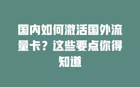 国内如何激活国外流量卡？这些要点你得知道
