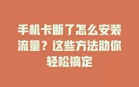手机卡断了怎么安装流量？这些方法助你轻松搞定