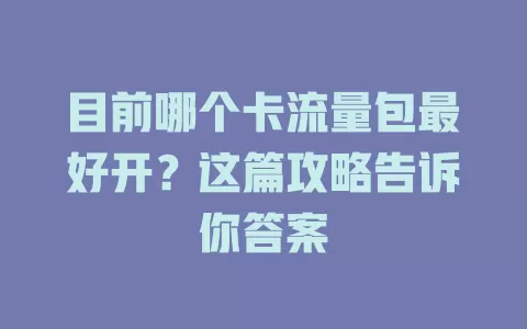 目前哪个卡流量包最好开？这篇攻略告诉你答案