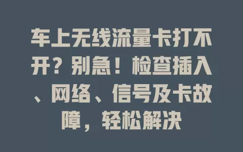 车上无线流量卡打不开？别急！检查插入、网络、信号及卡故障，轻松解决