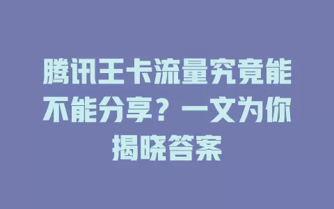 腾讯王卡流量究竟能不能分享？一文为你揭晓答案