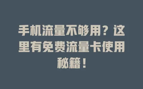手机流量不够用？这里有免费流量卡使用秘籍！