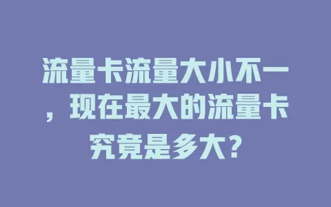 流量卡流量大小不一，现在最大的流量卡究竟是多大？