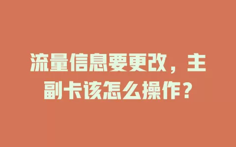 流量信息要更改，主副卡该怎么操作？