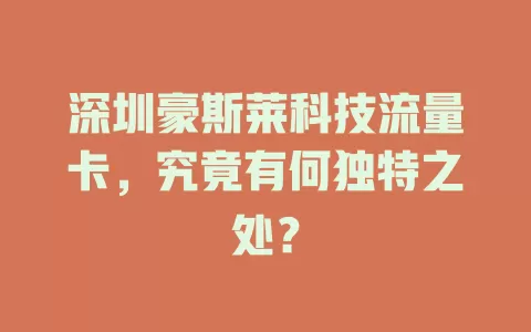 深圳豪斯莱科技流量卡，究竟有何独特之处？