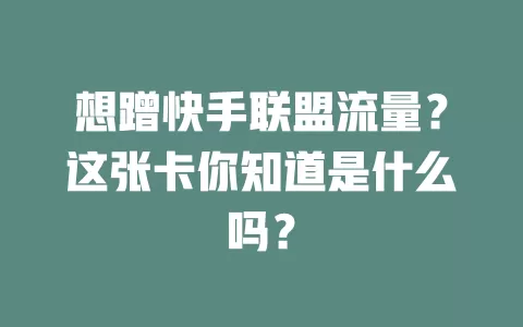 想蹭快手联盟流量？这张卡你知道是什么吗？
