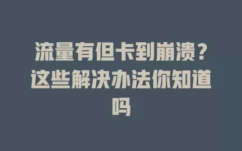 流量有但卡到崩溃？这些解决办法你知道吗