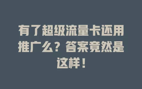 有了超级流量卡还用推广么？答案竟然是这样！