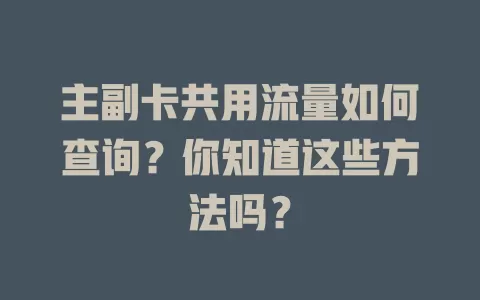 主副卡共用流量如何查询？你知道这些方法吗？
