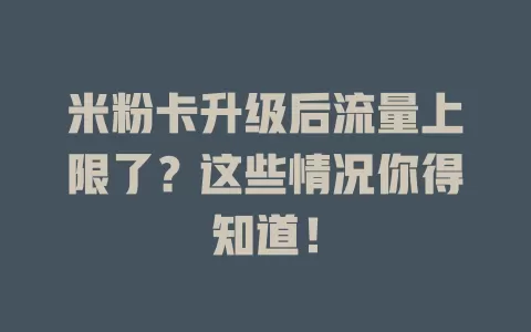 米粉卡升级后流量上限了？这些情况你得知道！