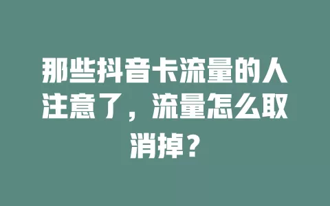 那些抖音卡流量的人注意了，流量怎么取消掉？