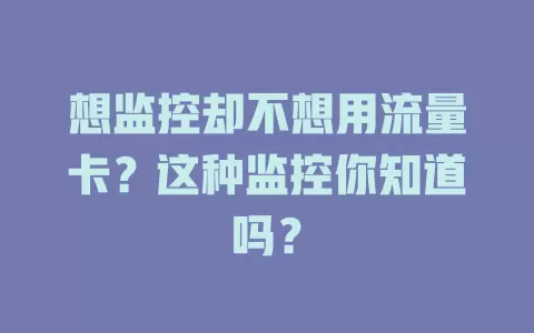 想监控却不想用流量卡？这种监控你知道吗？