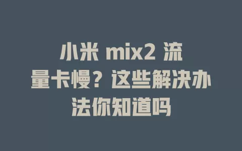 小米 mix2 流量卡慢？这些解决办法你知道吗