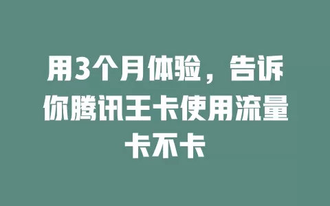 用3个月体验，告诉你腾讯王卡使用流量卡不卡