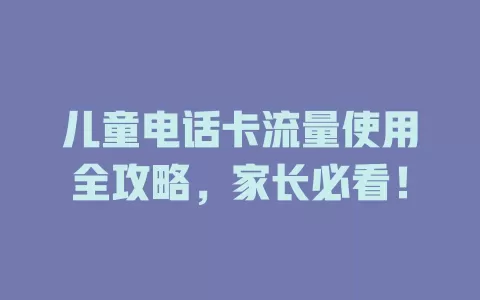 儿童电话卡流量使用全攻略，家长必看！