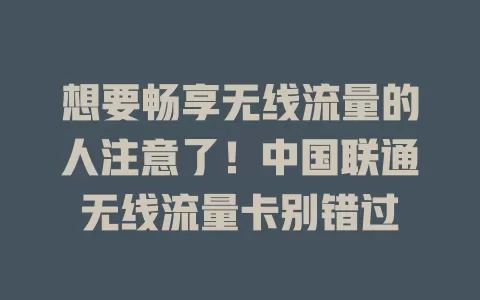 想要畅享无线流量的人注意了！中国联通无线流量卡别错过