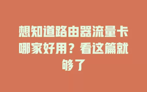 想知道路由器流量卡哪家好用？看这篇就够了