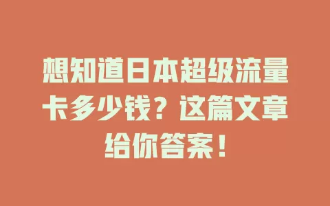 想知道日本超级流量卡多少钱？这篇文章给你答案！