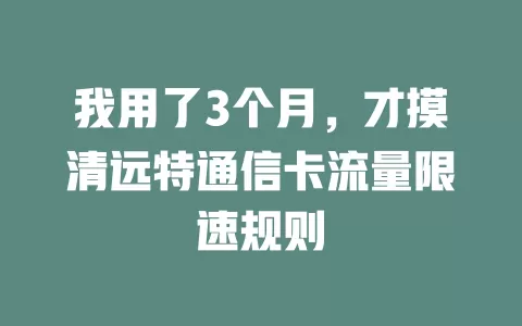 我用了3个月，才摸清远特通信卡流量限速规则