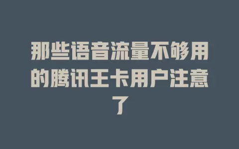那些语音流量不够用的腾讯王卡用户注意了