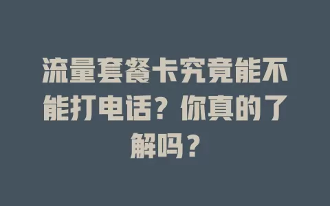 流量套餐卡究竟能不能打电话？你真的了解吗？