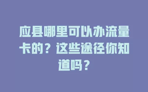 应县哪里可以办流量卡的？这些途径你知道吗？