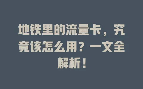 地铁里的流量卡，究竟该怎么用？一文全解析！