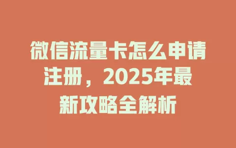 微信流量卡怎么申请注册，2025年最新攻略全解析