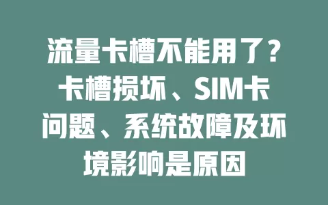 流量卡槽不能用了？卡槽损坏、SIM卡问题、系统故障及环境影响是原因