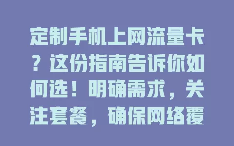 定制手机上网流量卡？这份指南告诉你如何选！明确需求，关注套餐，确保网络覆盖，控制费用，选正规渠道，定制适合自己的流量卡