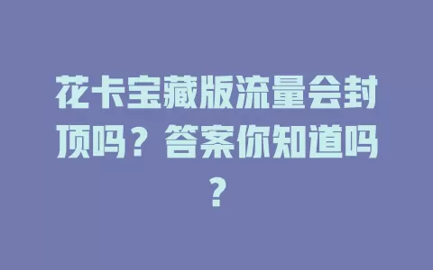 花卡宝藏版流量会封顶吗？答案你知道吗？