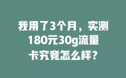 我用了3个月，实测180元30g流量卡究竟怎么样？