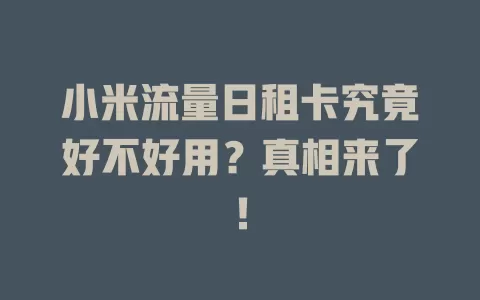 小米流量日租卡究竟好不好用？真相来了！