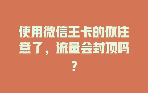 使用微信王卡的你注意了，流量会封顶吗？